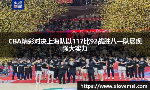 CBA精彩对决上海队以117比92战胜八一队展现强大实力