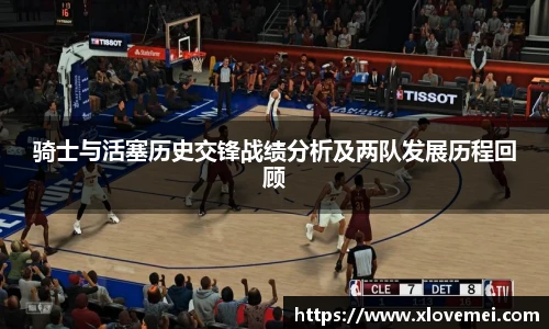 骑士与活塞历史交锋战绩分析及两队发展历程回顾