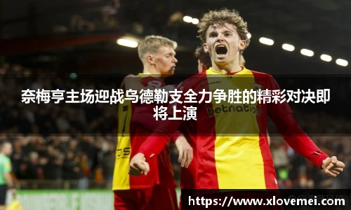 奈梅亨主场迎战乌德勒支全力争胜的精彩对决即将上演