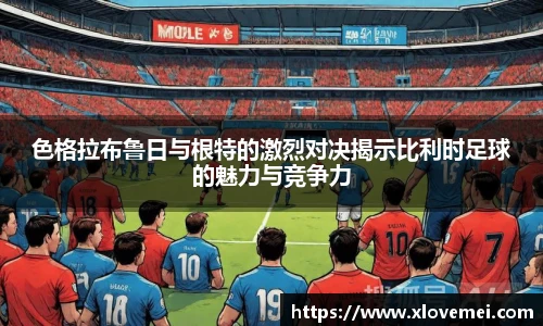 色格拉布鲁日与根特的激烈对决揭示比利时足球的魅力与竞争力