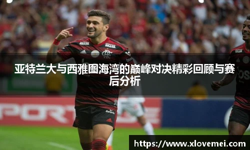 亚特兰大与西雅图海湾的巅峰对决精彩回顾与赛后分析